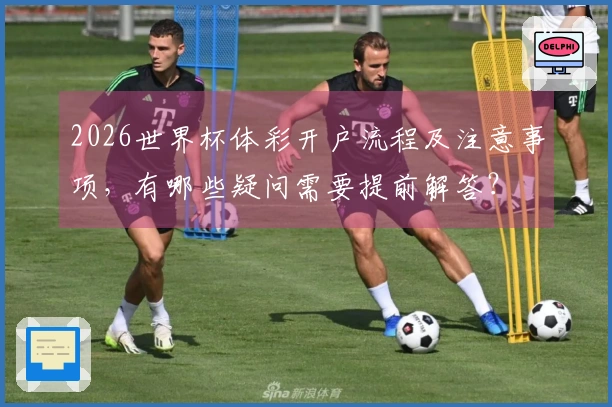 2026世界杯体彩开户流程及注意事项，有哪些疑问需要提前解答？