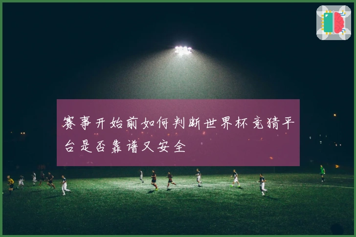 赛事开始前如何判断世界杯竞猜平台是否靠谱又安全