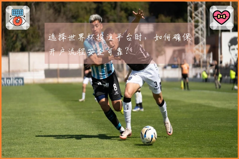 选择世界杯投注平台时，如何确保开户流程安全可靠？