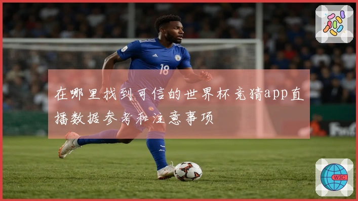 在哪里找到可信的世界杯竞猜app直播数据参考和注意事项